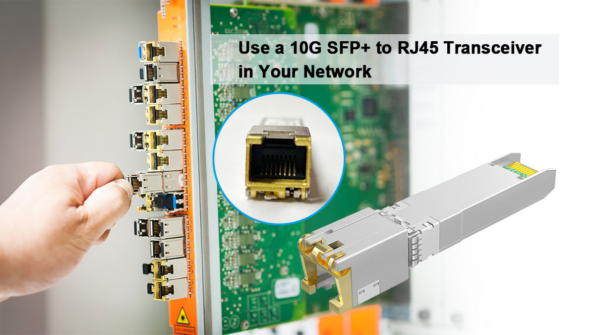 Why Use a 10G SFP+ to RJ45 Transceiver in Your Network