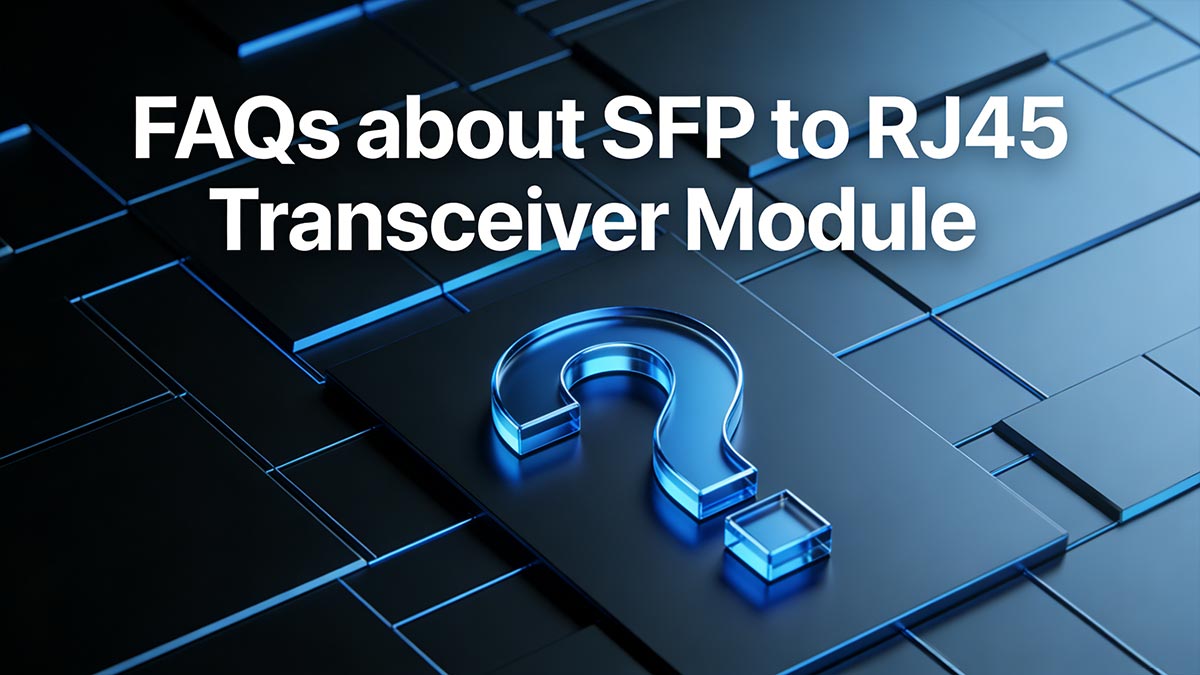 FAQs about SFP to RJ45 Transceiver Module