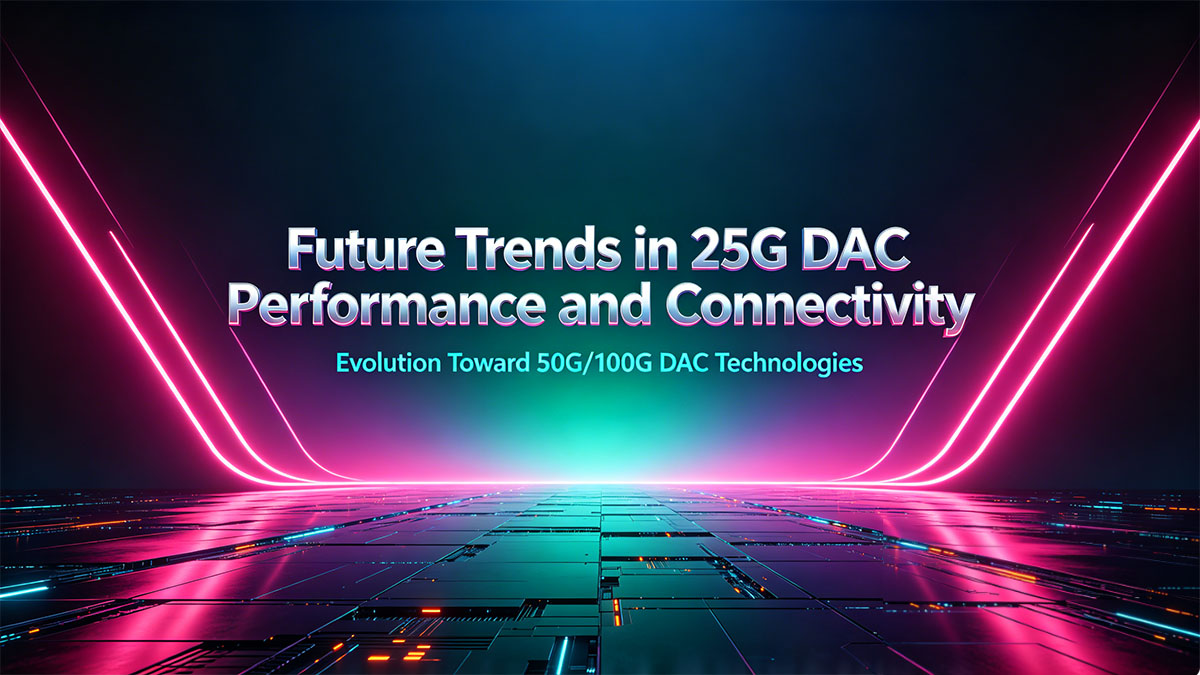 Future Trends in 25G DAC Performance and Connectivity
