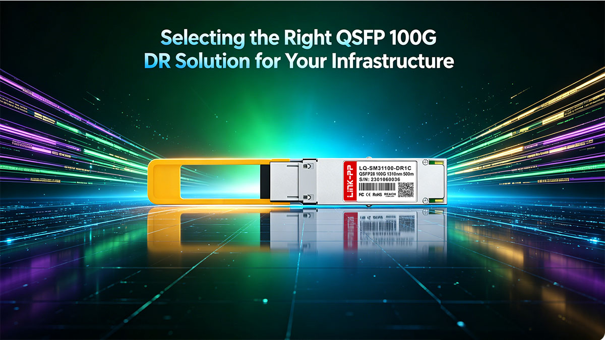 Selecting the Right QSFP 100G DR Solution for Your Infrastructure