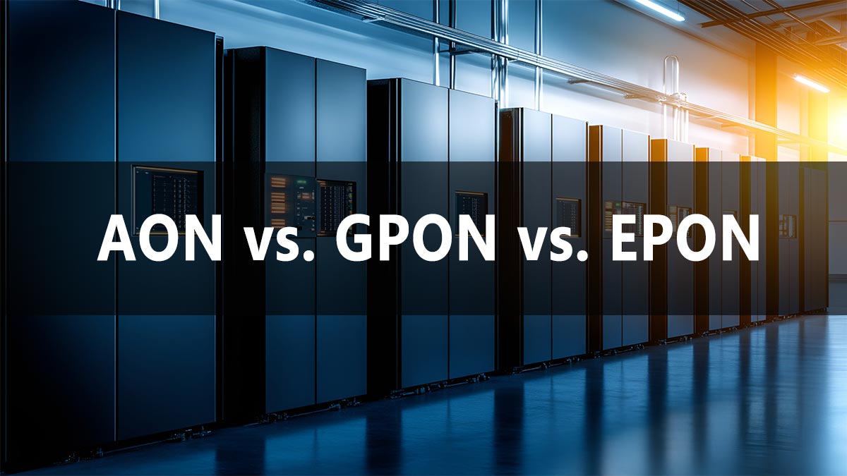 AON vs. GPON vs. EPON: Standards, Compatibility, and Use Cases