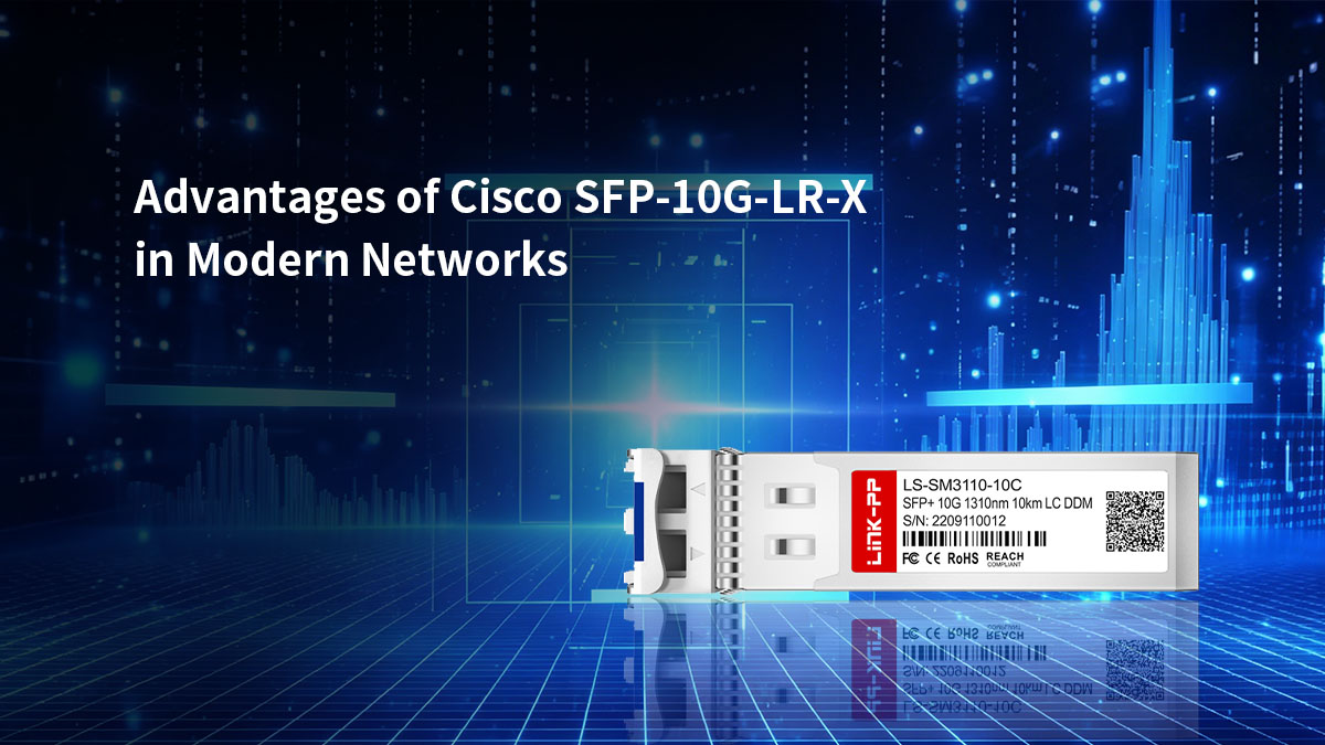 Avantages du module Cisco SFP-10G-LR-X dans les réseaux modernes