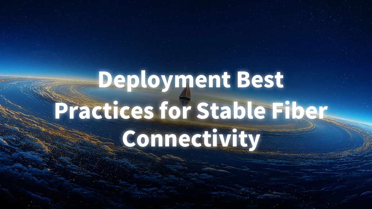 Deployment Best Practices for Stable Fiber Connectivity