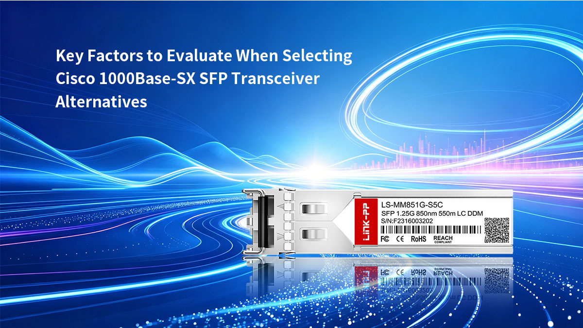Facteurs clés à évaluer lors du choix d'alternatives aux émetteurs-récepteurs SFP Cisco 1000Base-SX