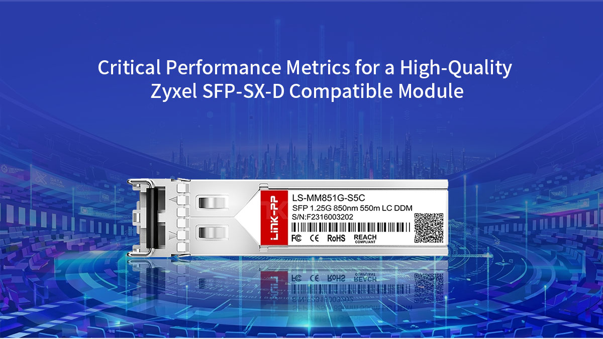 Critical Performance Metrics for a High-Quality Zyxel SFP-SX-D Compatible Module