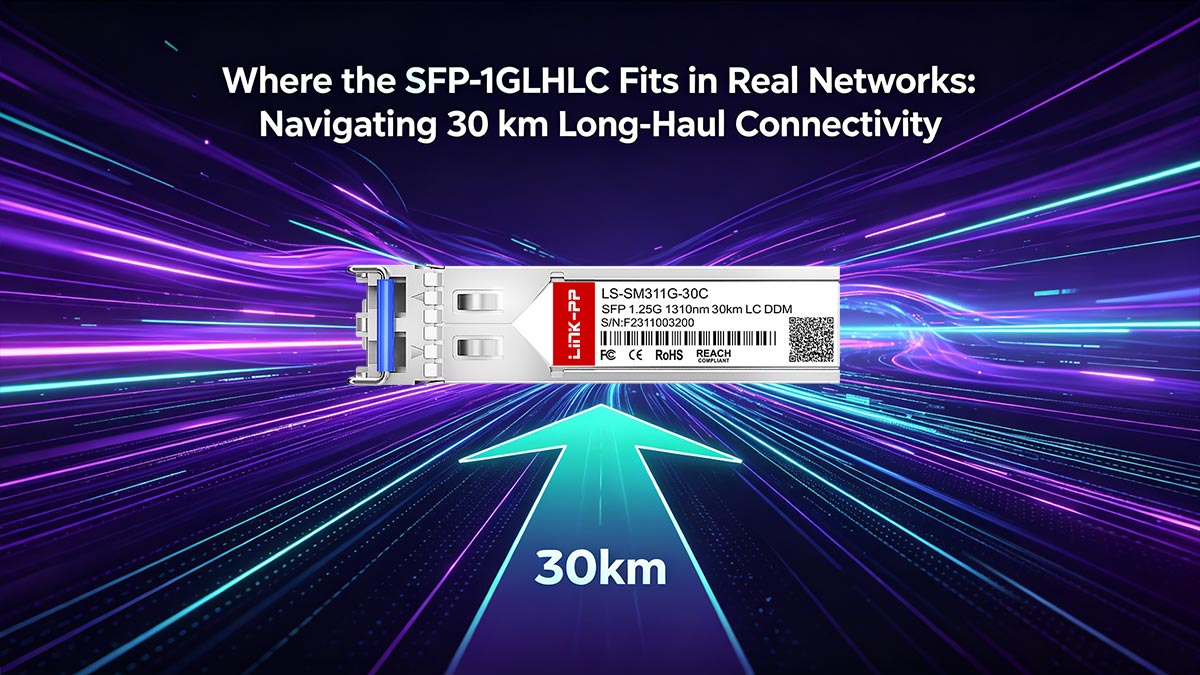 Où le SFP-1GLHLC s'intègre dans les réseaux réels&nbsp;: assurer une connectivité longue distance de 30&nbsp;km