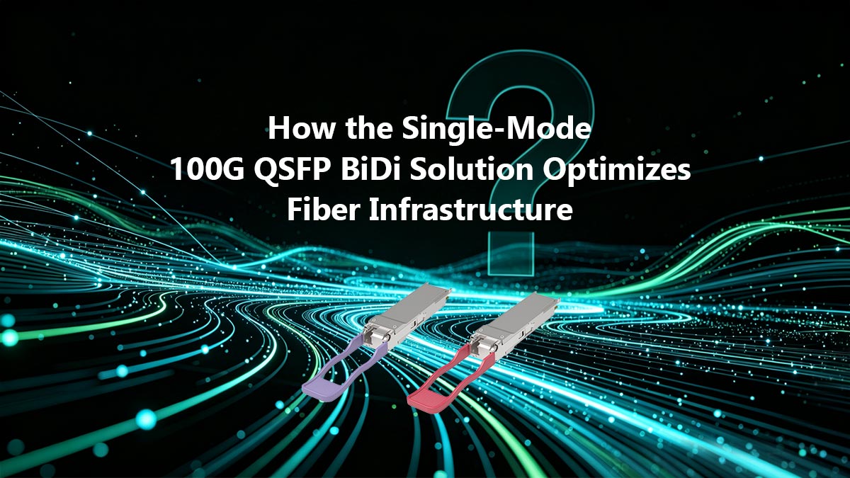 How the Single-Mode 100G QSFP BiDi Solution Optimizes Fiber Infrastructure