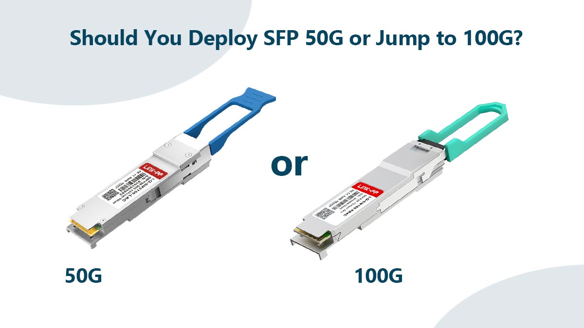 Should You Deploy SFP 50G or Jump to 100G?