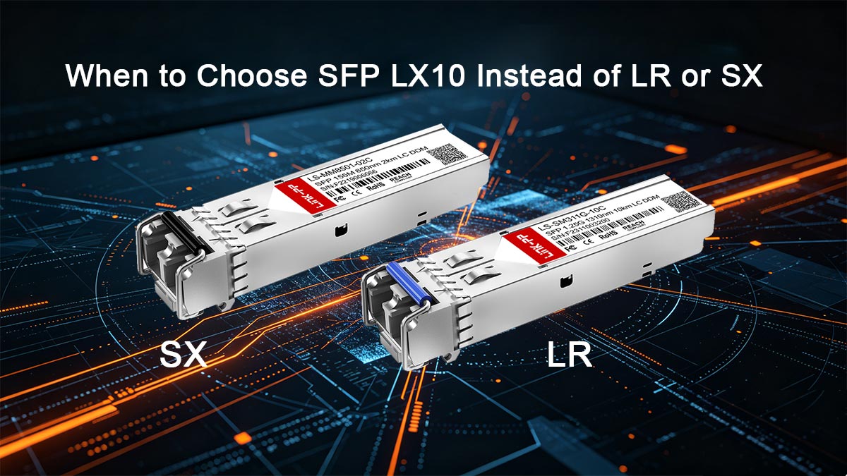 When to Choose SFP LX10 Instead of LR or SX