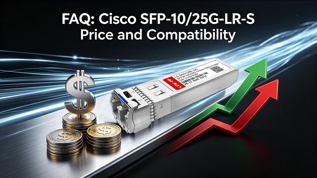 FAQ: Cisco SFP-10/25G-LR-S Price and Compatibility