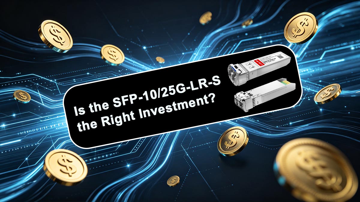 Final Verdict: Is the SFP-10/25G-LR-S the Right Investment?