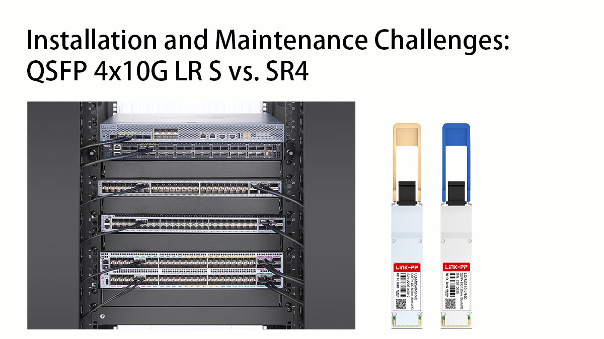 Installation and Maintenance Challenges QSFP 4x10G LR S vs. SR4