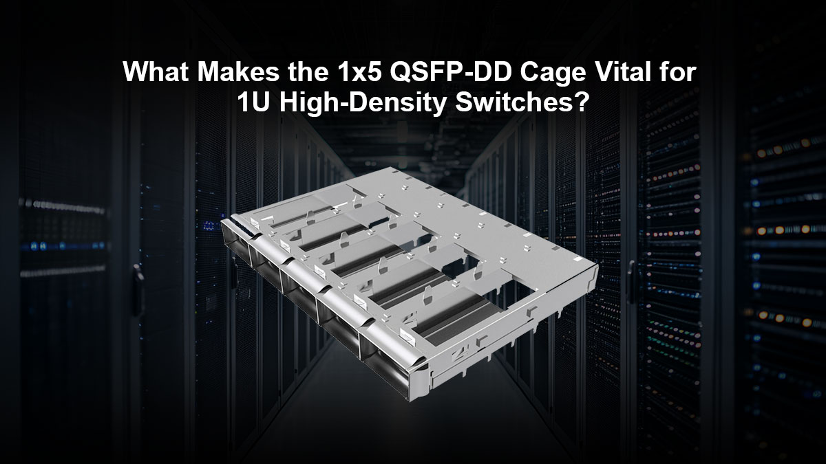 What Makes the 1x5 QSFP-DD Cage Vital for 1U High-Density Switches