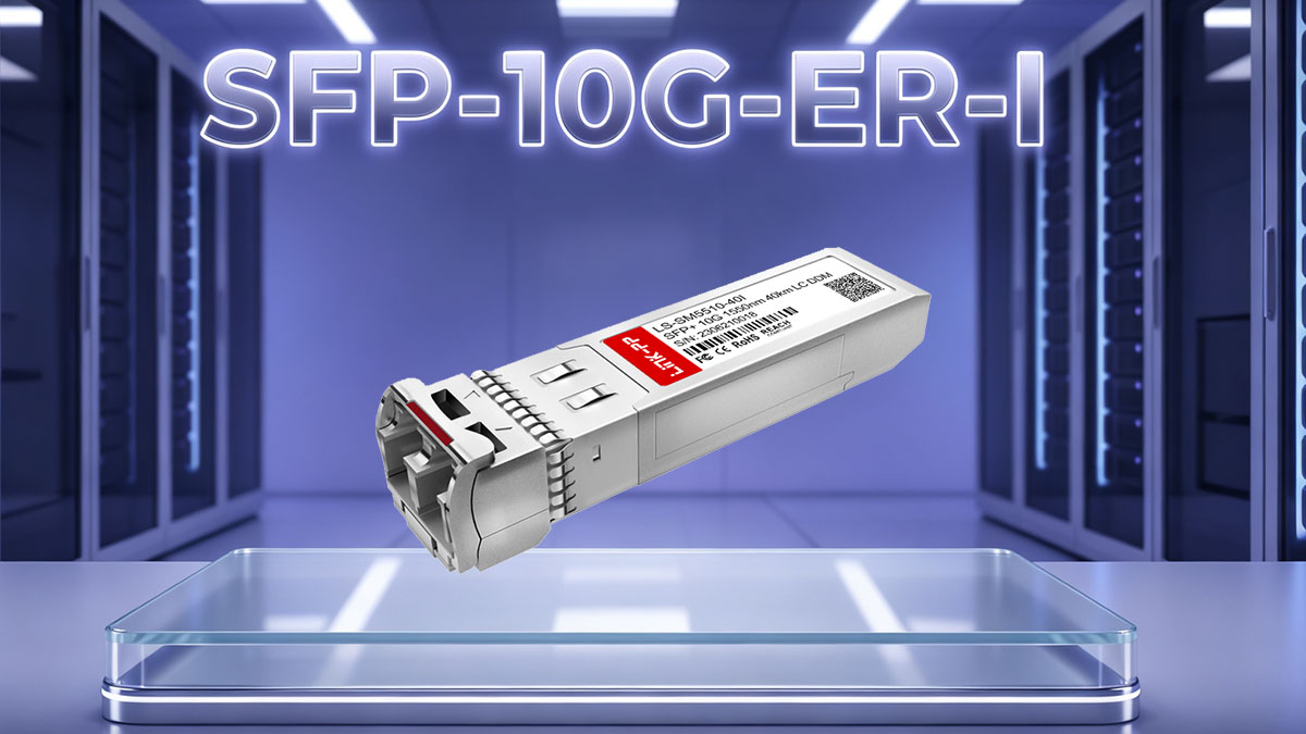 SFP-10G-ER-I Overview for Outdoor Fiber Network Applications